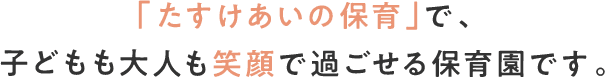 「たすけあいの保育」で、子どもも大人も笑顔で過ごせるこども園です。