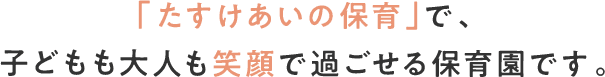 「たすけあいの保育」で、子どもも大人も笑顔で過ごせる保育園です。