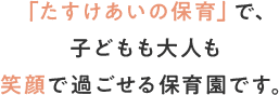 「たすけあいの保育」で、子どもも大人も笑顔で過ごせるこども園です。