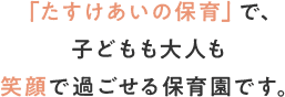 「たすけあいの保育」で、子どもも大人も笑顔で過ごせる保育園です。