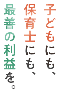 子どもにも、保育士にも、最善の利益を。