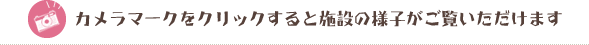 カメラマークをクリックすると施設の様子がご覧いただけます