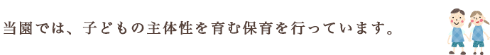 当保育園では、「なんでも頑張れる子供」になれる 環境作りを心がけています