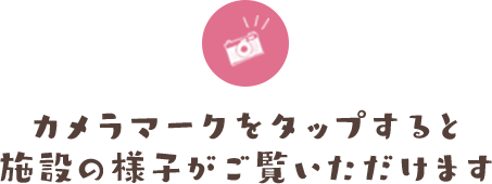 カメラマークをタップすると施設の様子がご覧いただけます