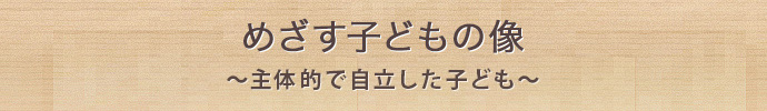 めざす子どもの像　～なんでもがんばれる子ども～